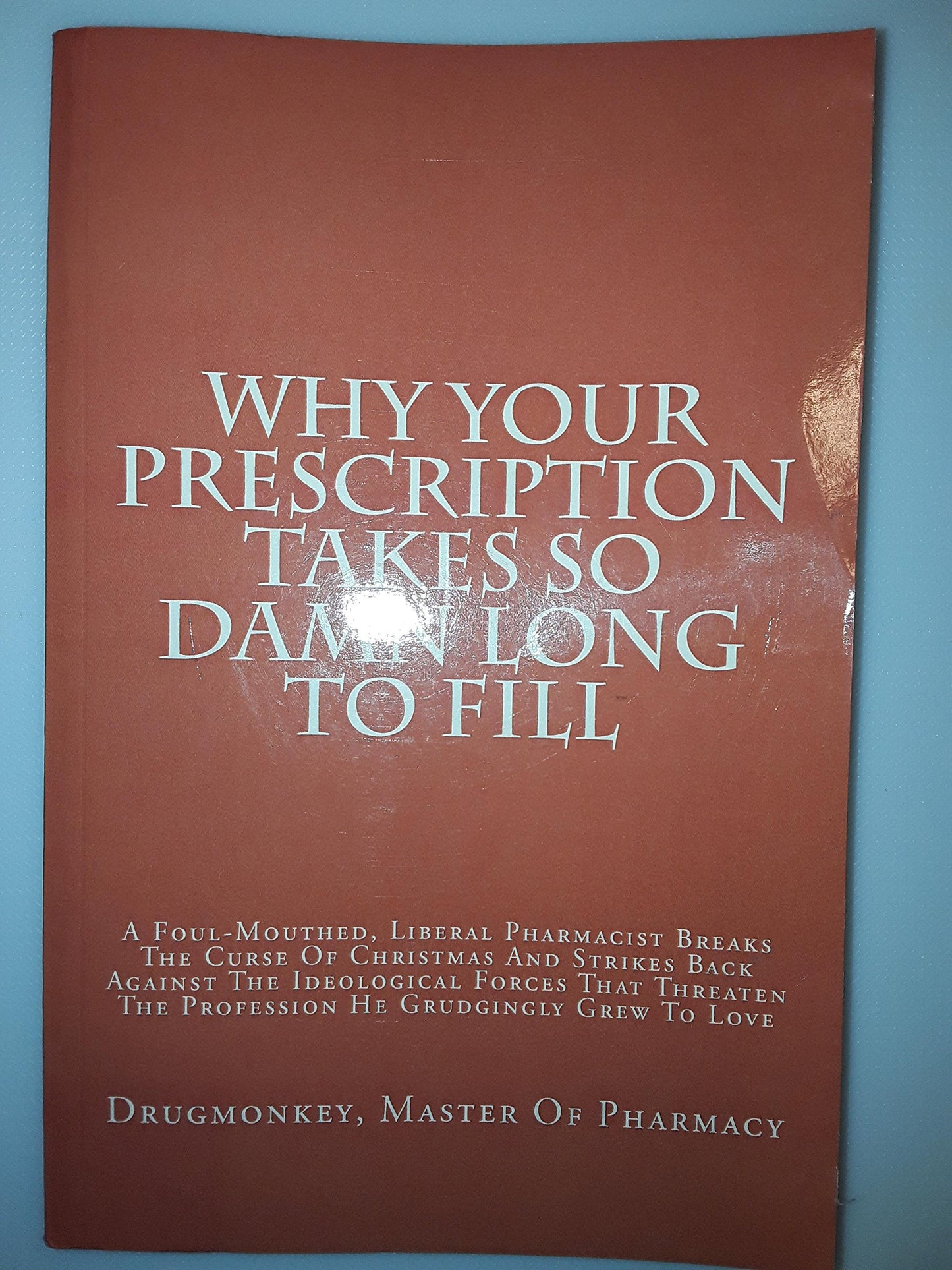 Why Your Prescription Takes So Damn Long To Fill: A Foul-Mouthed, Liberal Pharmacist Breaks The Curse Of Christmas And Strikes Back Against The ... The Profession He Grudgingly Grew To Love