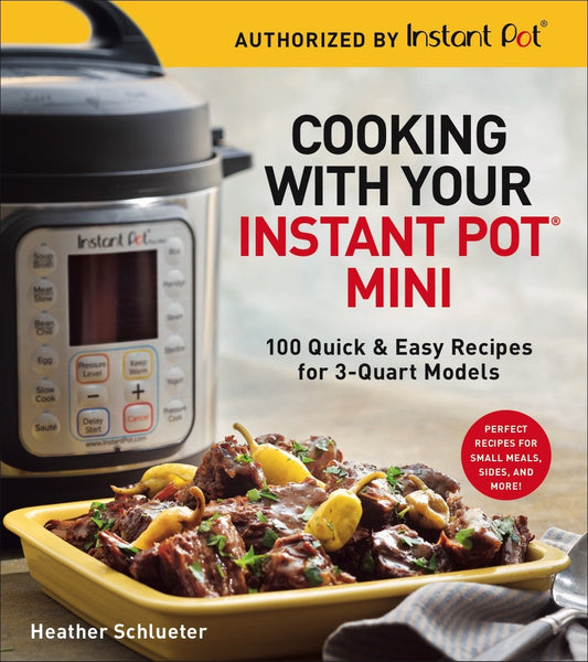 Cooking with Your Instant Pot® Mini: 100 Quick & Easy Recipes for 3-Quart Models - A Cookbook