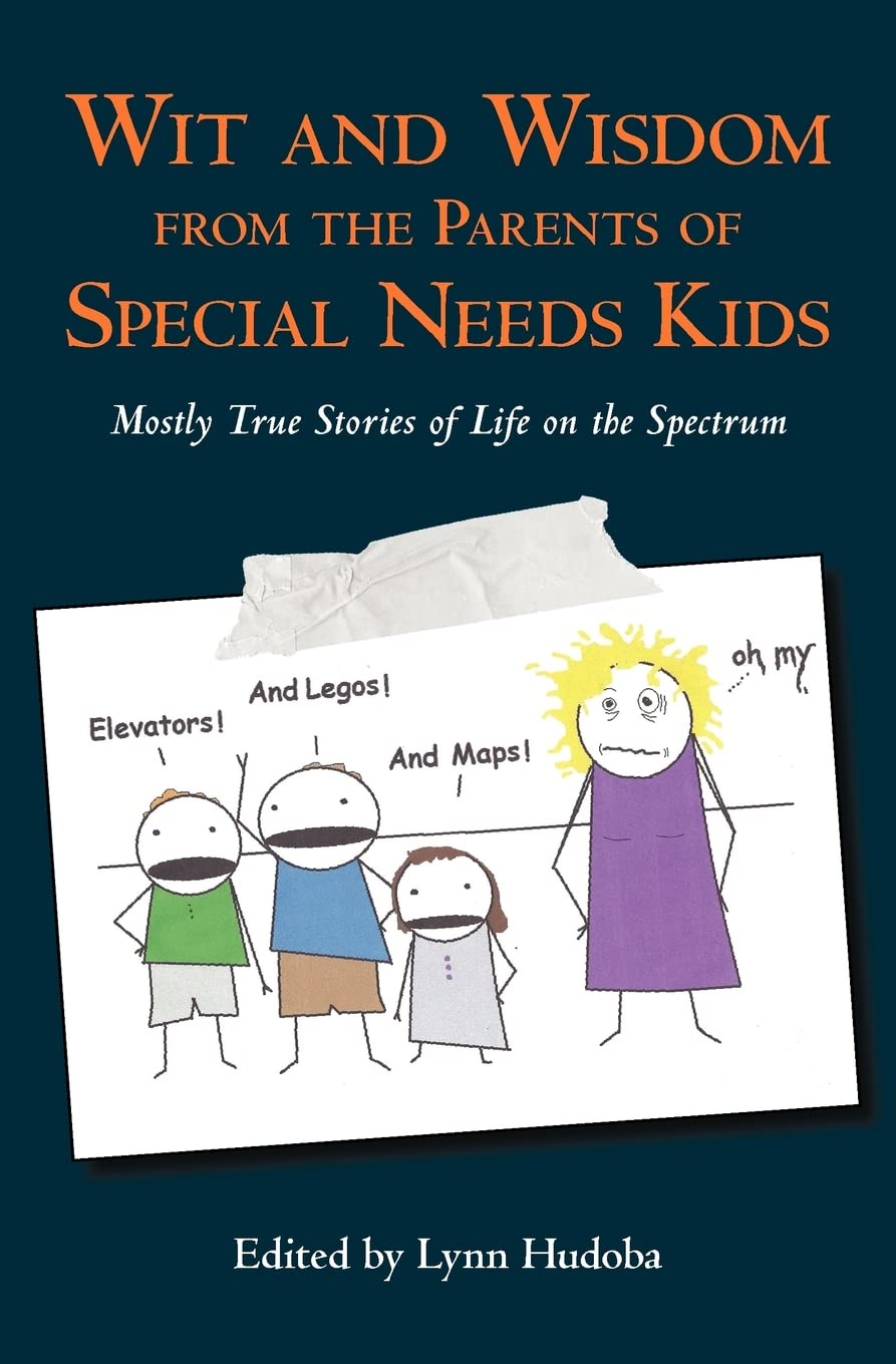 Wit and Wisdom from the Parents of Special Needs Kids: Mostly True Stories of Life on the Spectrum (Volume 1)