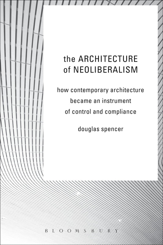The Architecture of Neoliberalism: How Contemporary Architecture Became an Instrument of Control and Compliance