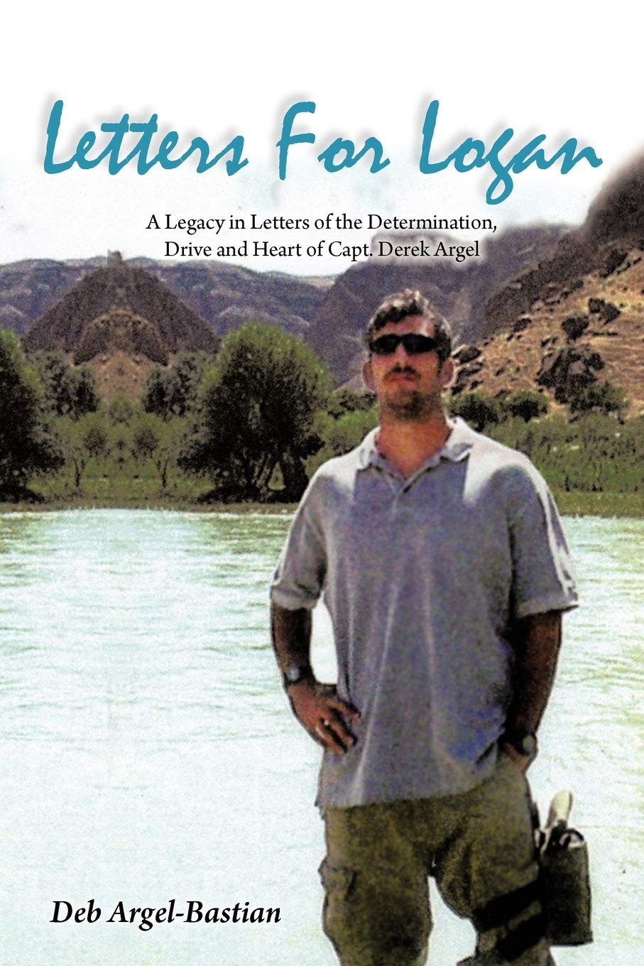 Letters for Logan: A Legacy in Letters of the Determination, Drive and Heart of Capt. Derek Argel
