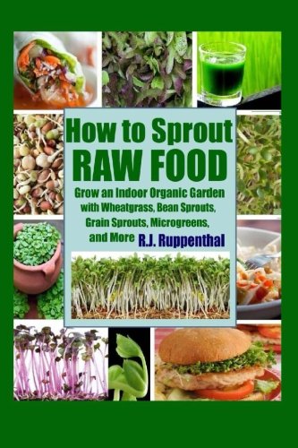 How to Sprout Raw Food: Grow an Indoor Organic Garden with Wheatgrass, Bean Sprouts, Grain Sprouts, Microgreens, and More - 9178