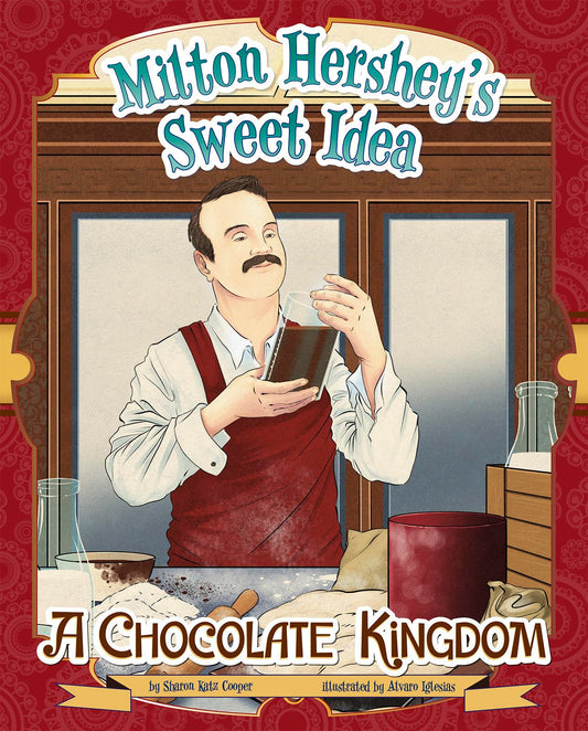 Milton Hershey's Sweet Idea: A Chocolate Kingdom (Story Behind the Name)