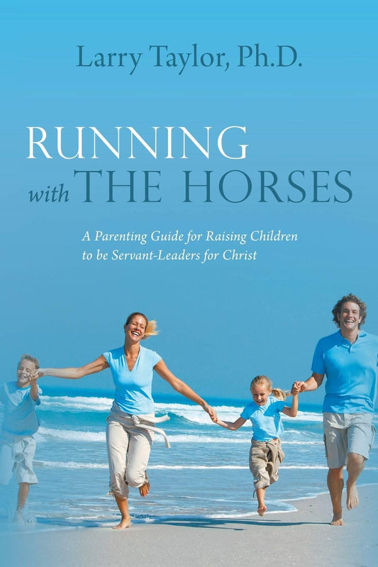 Running with the Horses: A Parenting Guide for Raising Children to be Servant-Leaders for Christ - 8205