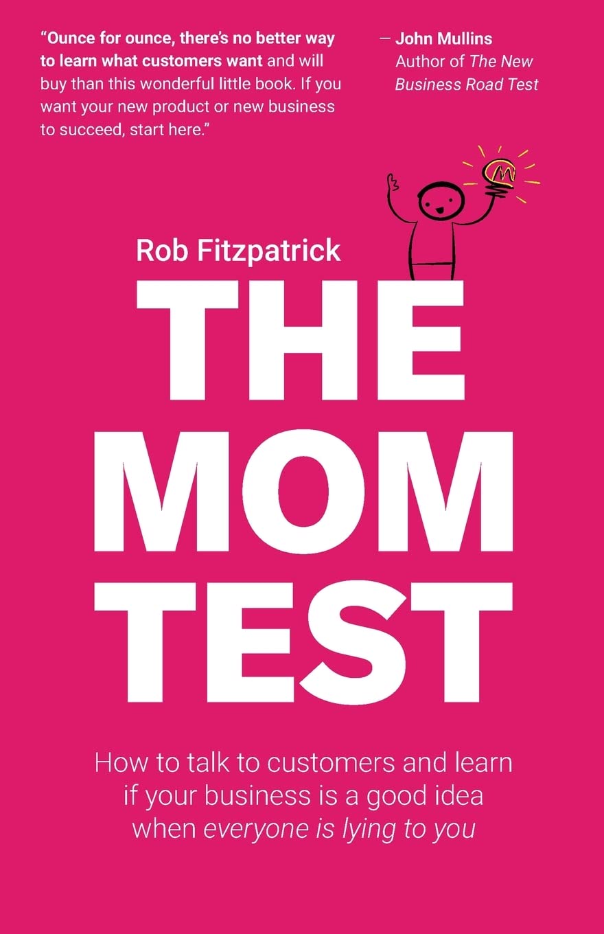 The Mom Test: How to talk to customers & learn if your business is a good idea when everyone is lying to you - 4791