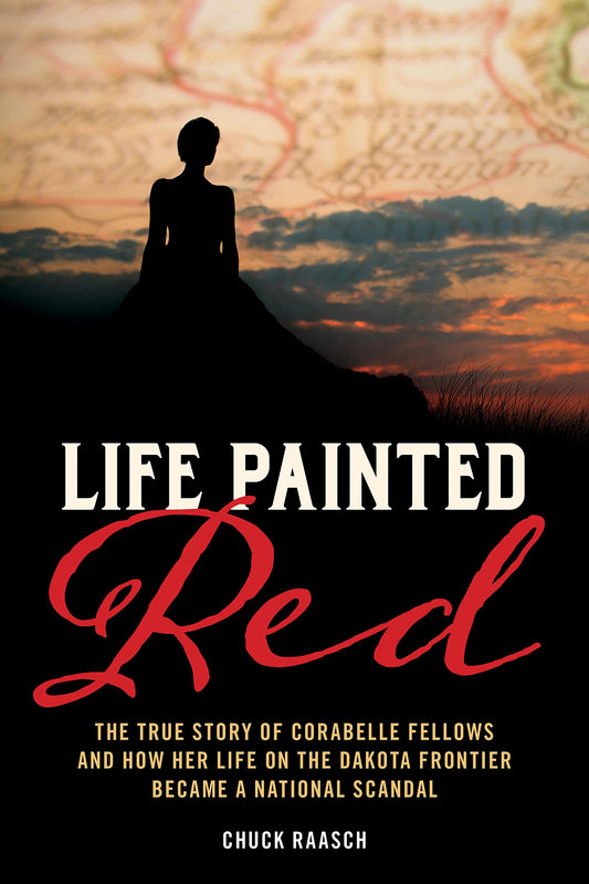 Life Painted Red: The True Story of Corabelle Fellows and How Her Life on the Dakota Frontier Became a National Scandal - 5606