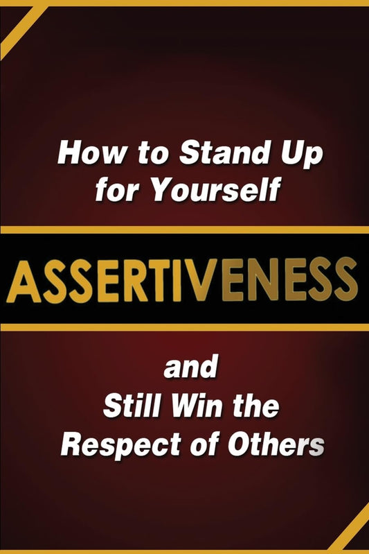 Assertiveness: How to Stand Up for Yourself and Still Win the Respect of Others - 7740