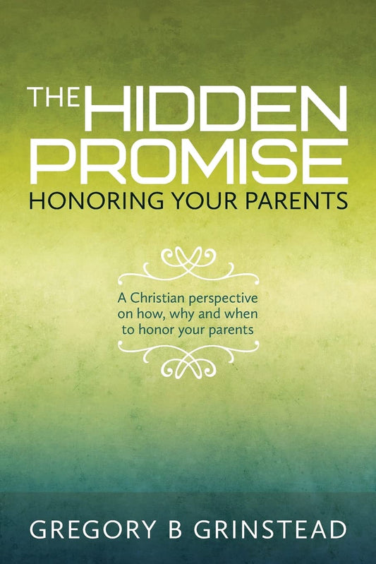 The Hidden Promise, Honoring Your Parents: A Christian perspective on how, why and when to honor your parents