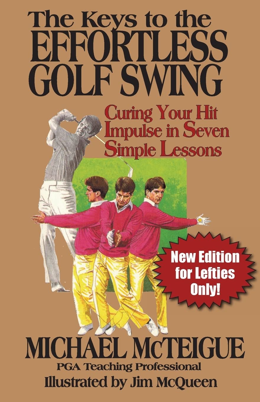 The Keys to the Effortless Golf Swing - New Edition for LEFTIES Only!: Curing Your Hit Impulse in Seven Simple Lessons (Golf Instruction for Beginner and Intermediate Golfers)