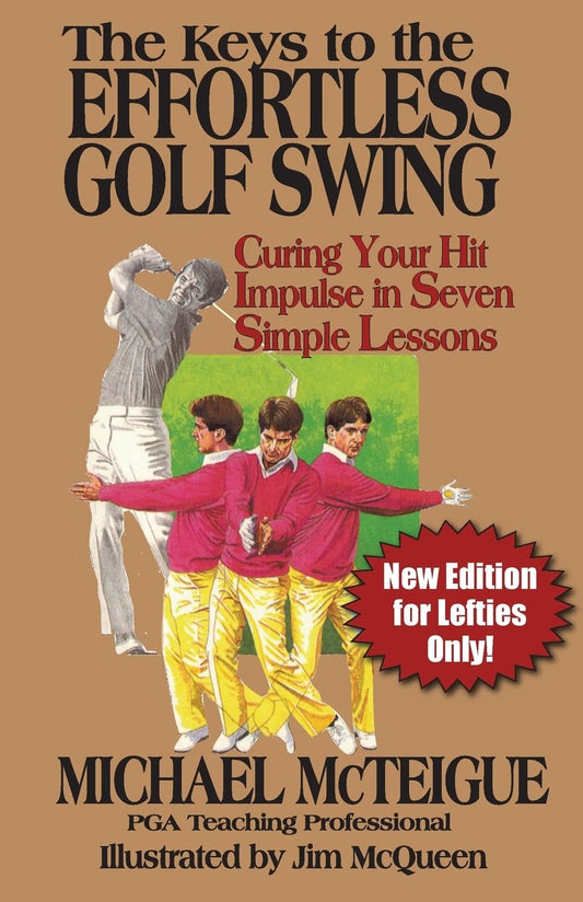 The Keys to the Effortless Golf Swing - New Edition for LEFTIES Only!: Curing Your Hit Impulse in Seven Simple Lessons (Golf Instruction for Beginner and Intermediate Golfers)