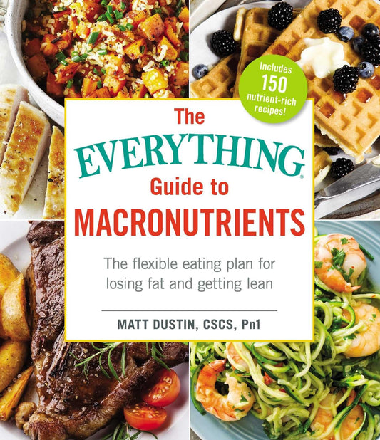 The Everything Guide to Macronutrients: The Flexible Eating Plan for Losing Fat and Getting Lean (Everything® Series) - 9882