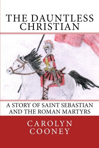 The Dauntless Christian: A Story of Saint Sebastian and the Roman Martyrs
