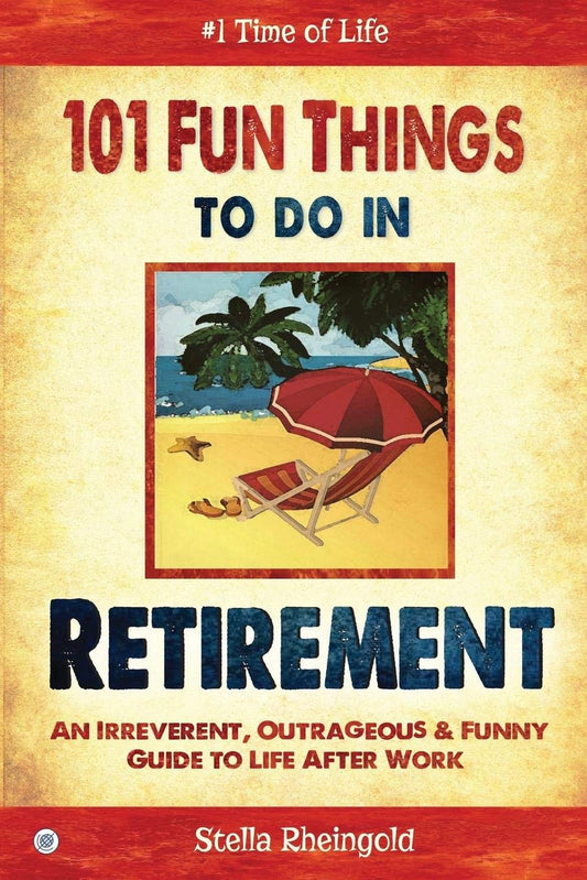 101 Fun Things to do in Retirement: An Irreverent, Outrageous & Funny Guide to Life After Work - 4763