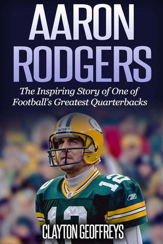 Aaron Rodgers: The Inspiring Story of One of Football’s Greatest Quarterbacks (Football Biography Books) - 467