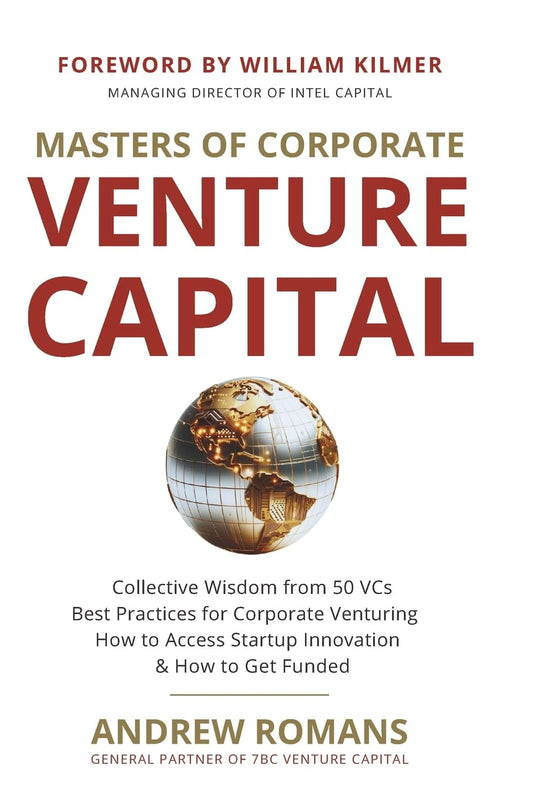 Masters of Corporate Venture Capital: Collective Wisdom from 50 VCs Best Practices for Corporate Venturing How to Access Startup Innovation & How to Get Funded