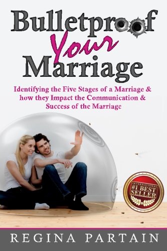Bulletproof Your Marriage: Identifying the Five Stages of a Marriage and How They Impact the Communication and Success of the Marriage