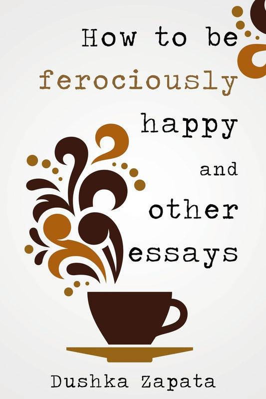 How to be ferociously happy: and other essays