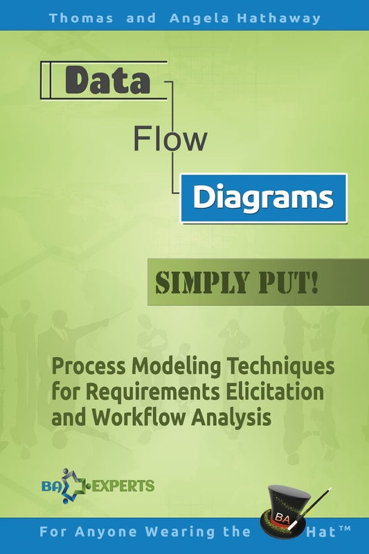 Data Flow Diagrams - Simply Put!: Process Modeling Techniques for Requirements Elicitation and Workflow Analysis (Advanced Business Analysis Topics)
