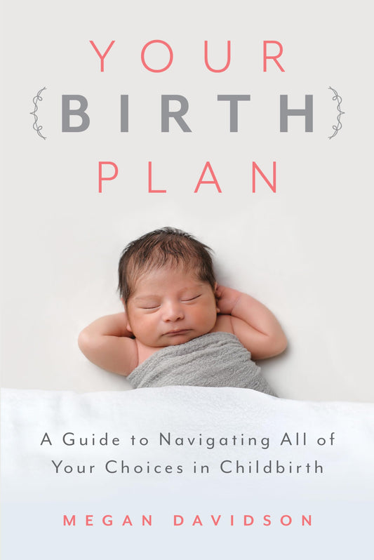 Your Birth Plan: A Guide to Navigating All of Your Choices in Childbirth - 432