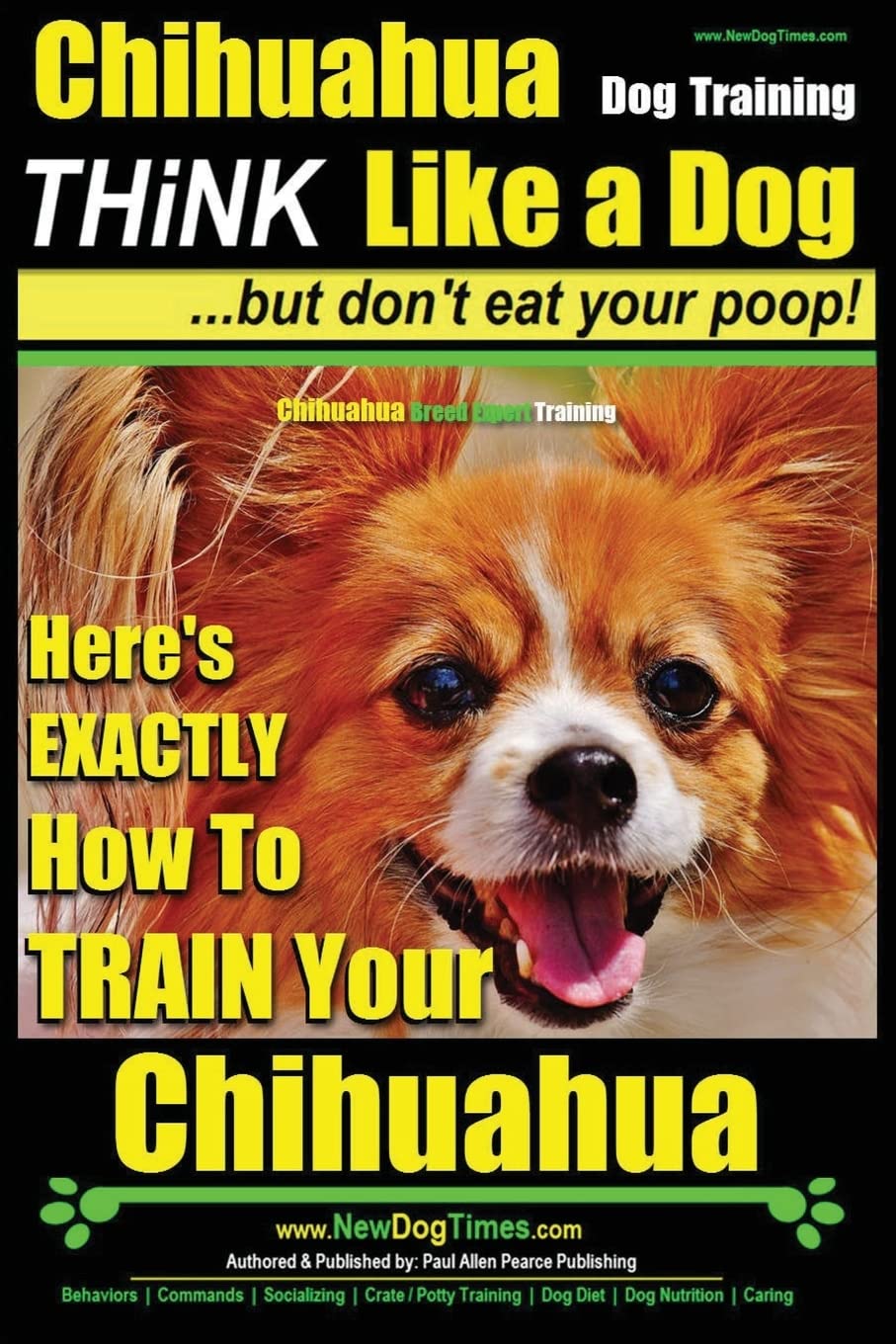 Chihuahua Dog Training - Think Like a Dog...but Don't Eat Your Poop!: Chihuahua Breed Expert Training - Here's EXACTLY How to Train Your Chihuahua - 1892