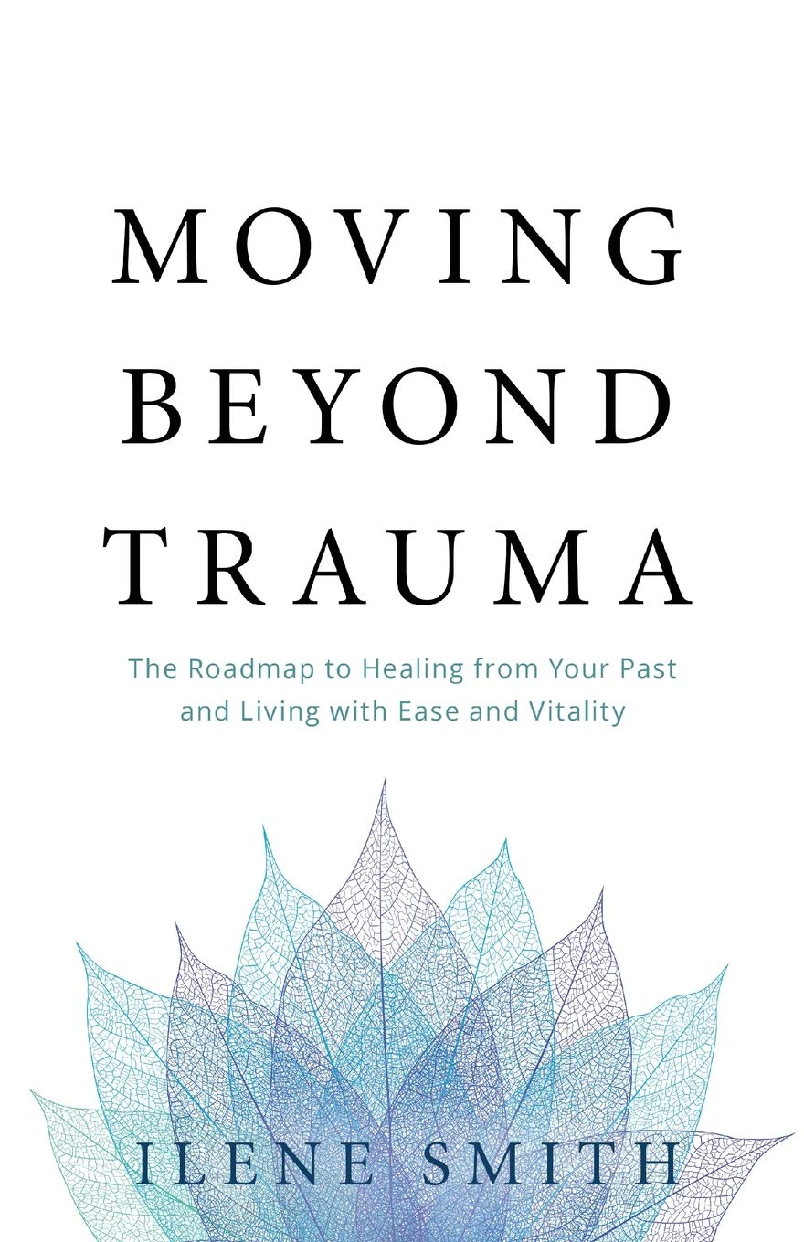 Moving Beyond Trauma: The Roadmap to Healing from Your Past and Living with Ease and Vitality - 1128