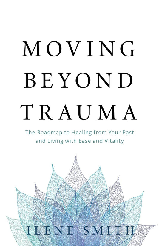 Moving Beyond Trauma: The Roadmap to Healing from Your Past and Living with Ease and Vitality - 1128