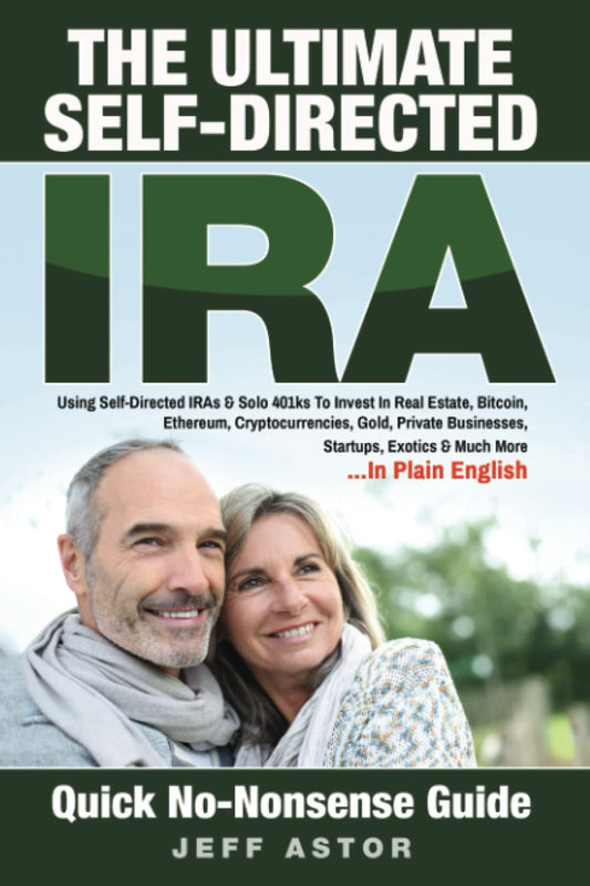 The Ultimate Self-Directed IRA:: Using Self-Directed IRAs & Solo 401ks To Invest In Real Estate, Bitcoin, Ethereum, Cryptocurrencies, Gold, Private Businesses, Startups, Exotics & Much More - 6389