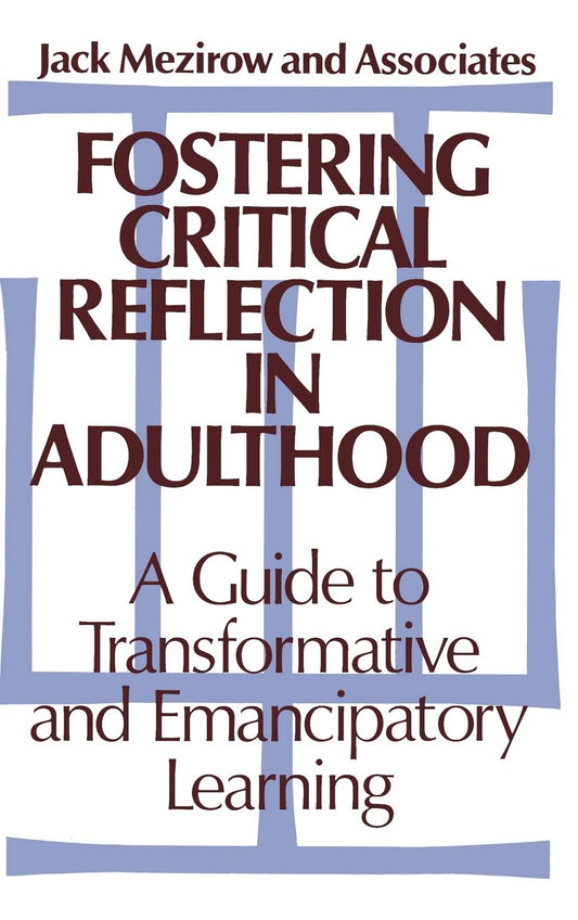 Fostering Critical Reflection in Adulthood: A Guide to Transformative and Emancipatory Learning (Jossey-Bass Higher Education Series)