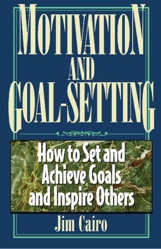 Motivation and Goal Setting: How to Set and Achieve Goals and Inspire Others