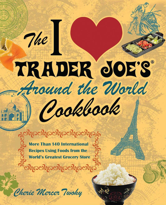 The I Love Trader Joe's Around the World Cookbook: More than 150 International Recipes Using Foods from the World's Greatest Grocery Store (Unofficial Trader Joe's Cookbooks) - 7749