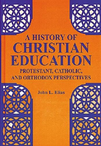 A History of Christian Education: Protestant, Catholic, and Orthodox Perspectives - 5349