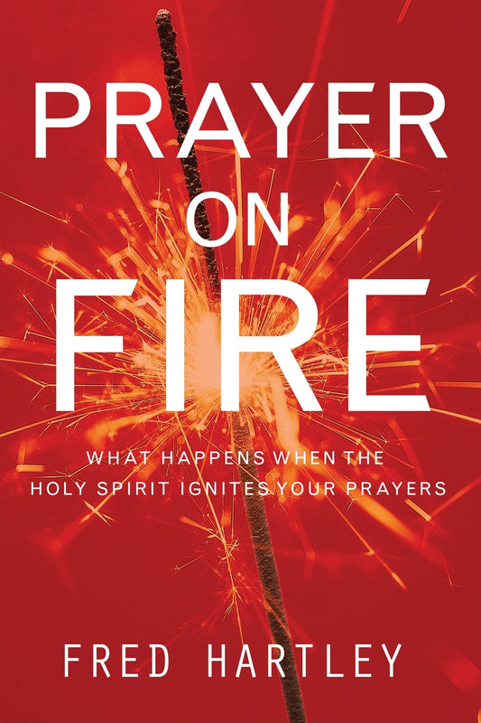 Prayer on Fire: What Happens When the Holy Spirit Ignites Your Prayers