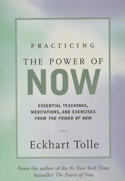 Practicing the Power of Now: Essential Teachings, Meditations, and Exercises From The Power of Now