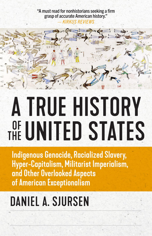 A True History of the United States: Indigenous Genocide, Racialized Slavery, Hyper-Capitalism, Militarist Imperialism and Other Overlooked Aspects of American Exceptionalism (Truth to Power)
