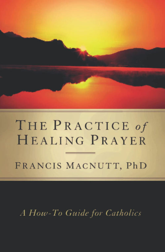The Practice of Healing Prayer: A How-to Guide for Catholics - 1201