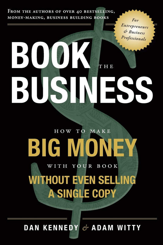 Book The Business: How To Make BIG MONEY With Your Book Without Even Selling A Single Copy - 2347