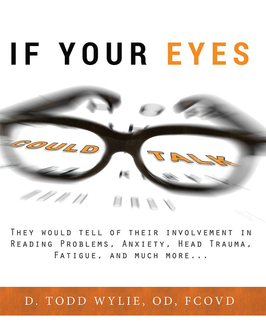 If Your Eyes Could Talk: They Would Tell Of Their Involvement In Reading Problems, Anxiety, Head Trauma, Fatigue, and Much More...