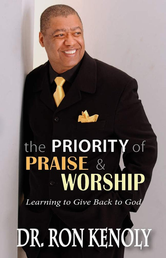 The Priority Of Praise & Worship: Learning To Give Back To God