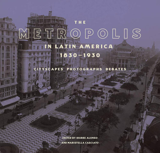 The Metropolis in Latin America, 1830-1930: Cityscapes, Photographs, Debates - 7478