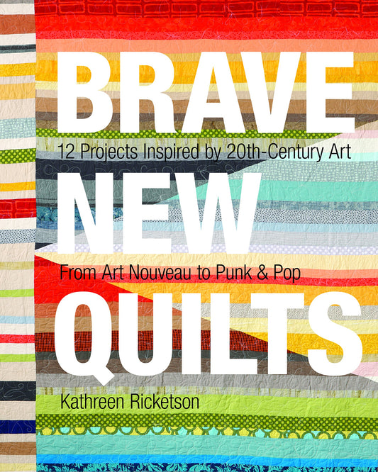 Brave New Quilts: 12 Projects Inspired by 20th-Century Art • From Art Nouveau to Punk & Pop