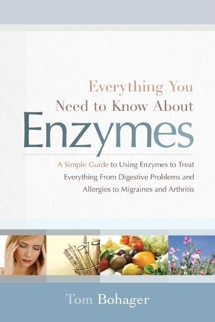 Everything You Need to Know About Enzymes: A Simple Guide to Using Enzymes to Treat Everything from Digestive Problems and Allergies to Migraines and Arthritis - 1527