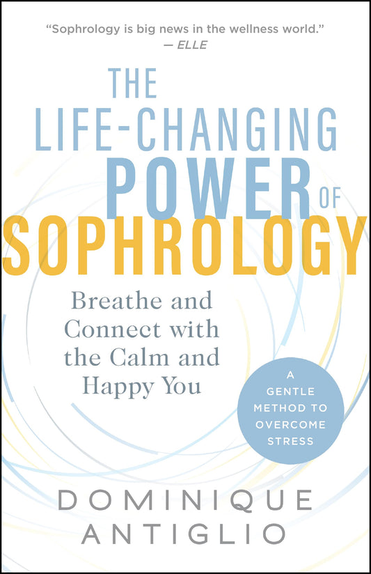 The Life-Changing Power of Sophrology: Breathe and Connect with the Calm and Happy You