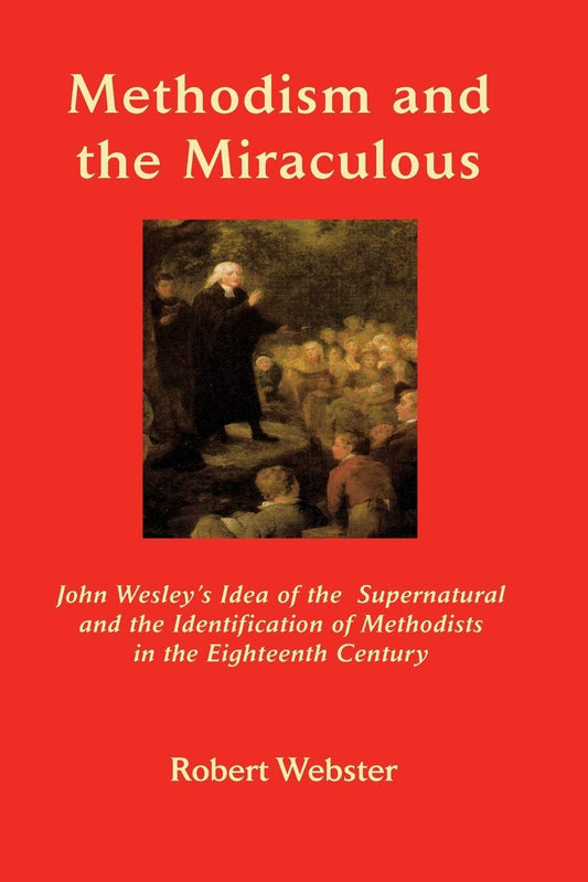 Methodism and the Miraculous: John Wesley's Idea of the Supernatural and the Identification of Methodists in the Eighteenth-Century (Asbury Theological Seminary. Asbury Theological Seminary Ser)