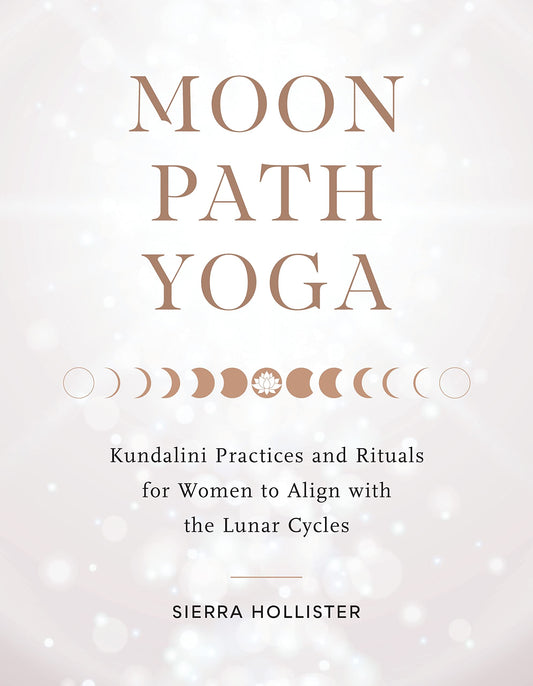 Moon Path Yoga: Kundalini Practices and Rituals for Women to Align with the Lunar Cycles
