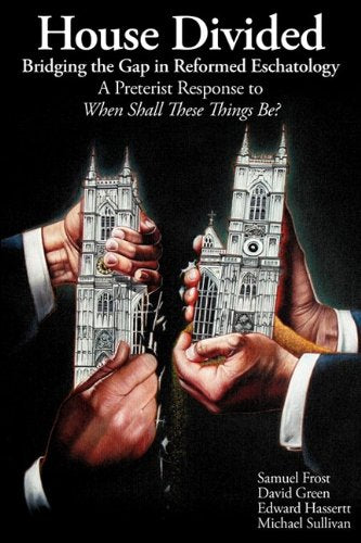House Divided: Bridging the Gap in Reformed Eschatology - A Preterist Response to When Shall These Things Be? - 3040