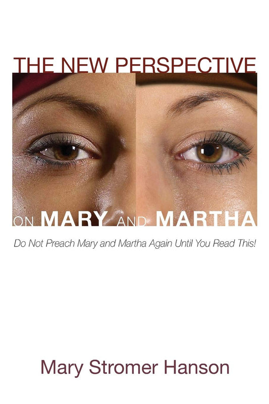 The New Perspective on Mary and Martha: Do Not Preach Mary and Martha Again Until You Read This!