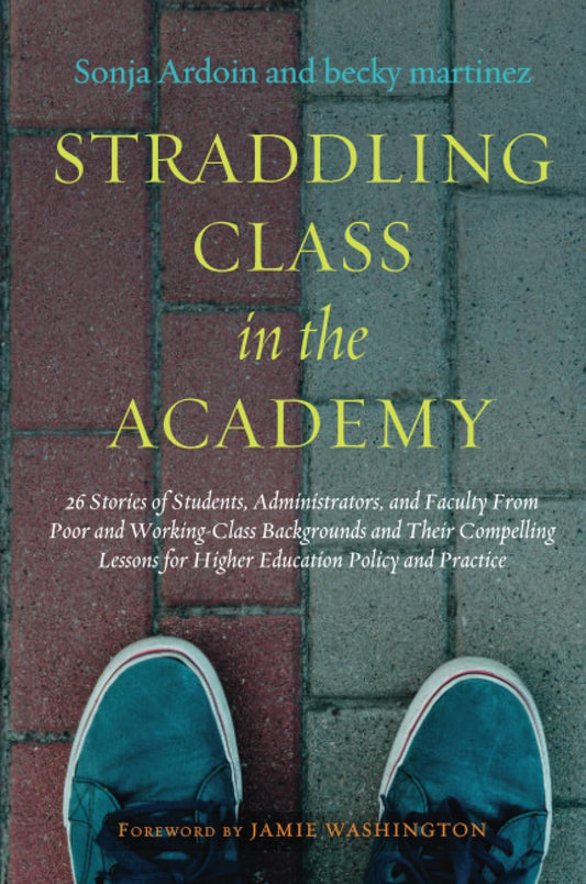 Straddling Class in the Academy: 26 Stories of Students, Administrators, and Faculty From Poor and Working-Class Backgrounds and Their Compelling Lessons for Higher Education Policy and Practice