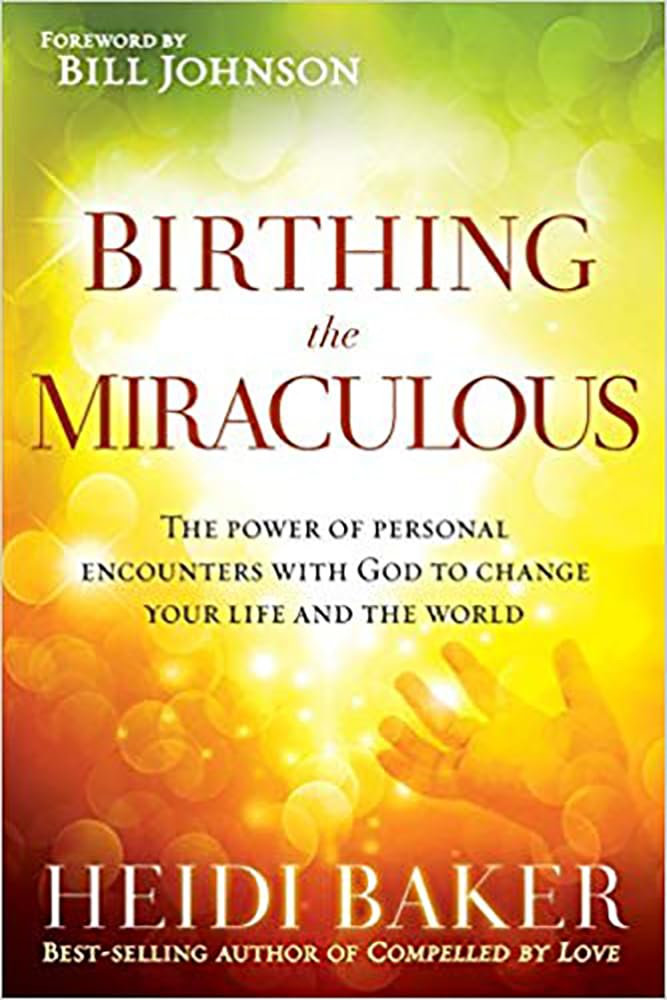 Birthing the Miraculous: The Power of Personal Encounters with God to Change Your Life and the World - 2463