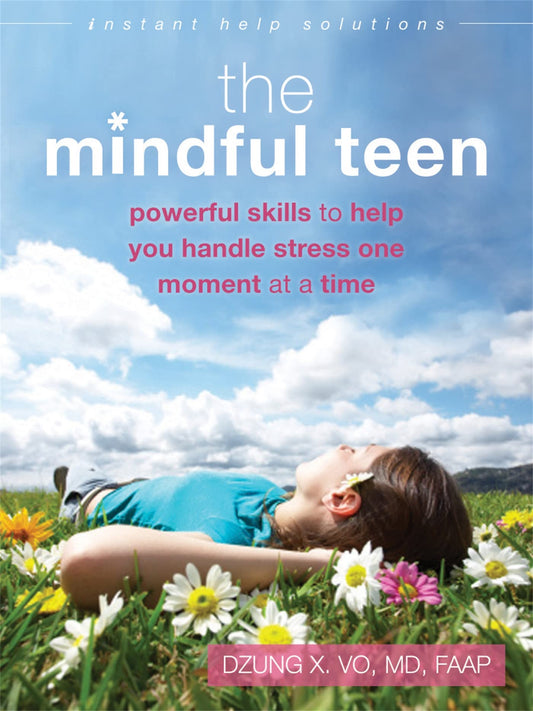 The Mindful Teen: Powerful Skills to Help You Handle Stress One Moment at a Time (The Instant Help Solutions Series) - 9464