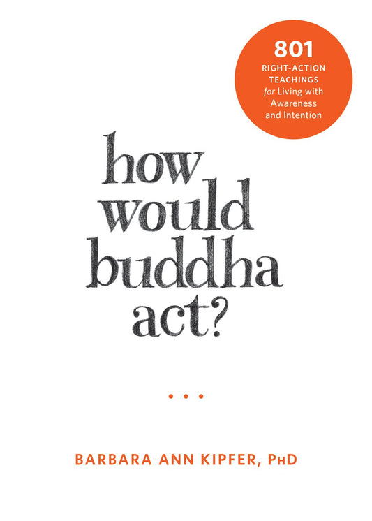 How Would Buddha Act?: 801 Right-Action Teachings for Living with Awareness and Intention (The New Harbinger Following Buddha Series)